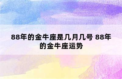 88年的金牛座是几月几号 88年的金牛座运势